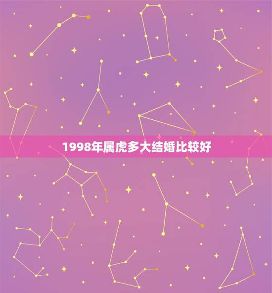 1998年属虎多大结婚比较好，1998年属虎女人适合什么时候结婚