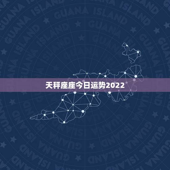 天秤座座今日运势2022，天秤座今日运势超准