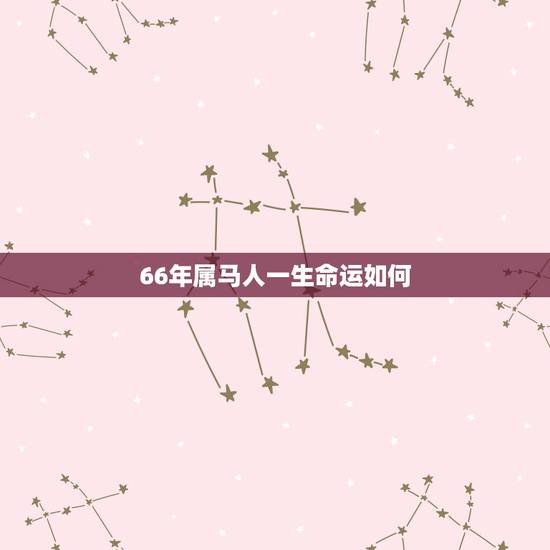 66年属马人一生命运如何，1966年属马的女人一生命运 66年属马的女