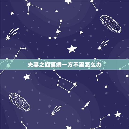 夫妻之间离婚一方不离怎么办，夫妻双方有一方想要离婚可另一方不同意怎么办