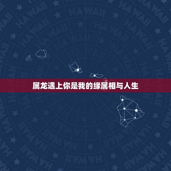 属龙遇上你是我的缘属相与人生，属龙的和什么相克