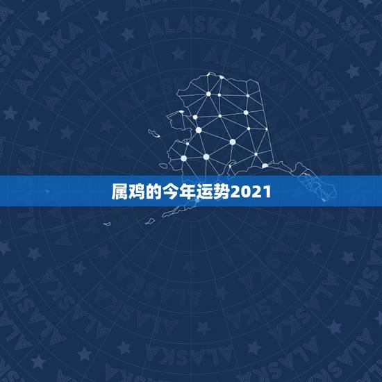 属鸡的今年运势2021，1981年属鸡2023年每月运势