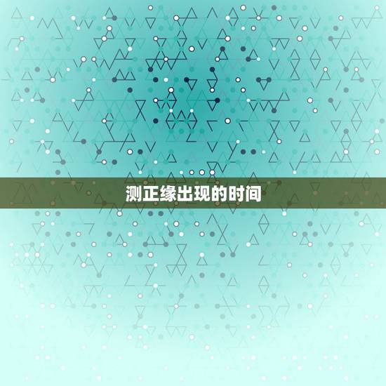 测正缘出现的时间,测正缘出现时间 测正缘出现的时间,测正缘出现时间