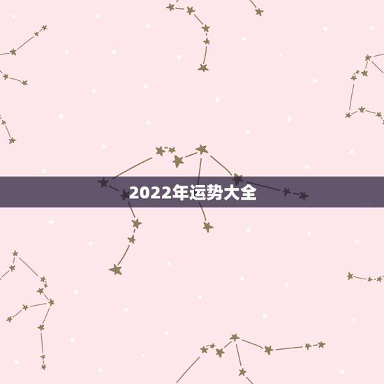 2022年运势大全，各生肖2022年运势