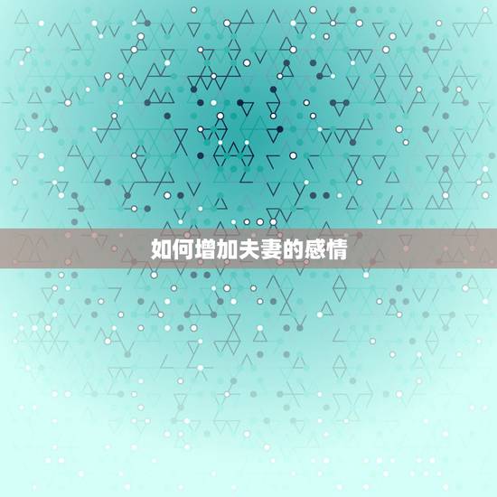 如何增加夫妻的感情，我刚结婚，我想在床上给点新鲜感老公，怎么做好呢