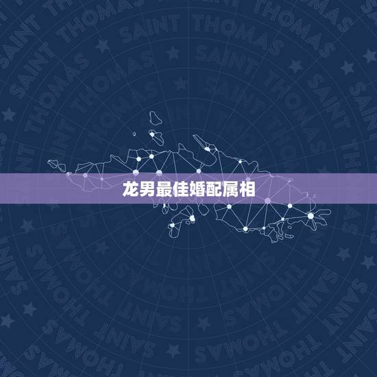 龙男最佳婚配属相,88年属龙的和什么属相最配 龙男最佳婚配属相,88年属龙的和什么属相最配