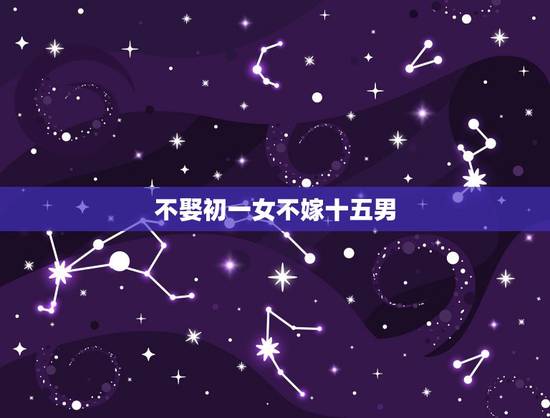 不娶初一女不嫁十五男,农历15出生的男孩命硬 不娶初一女不嫁十五男,农历15出生的男孩命硬
