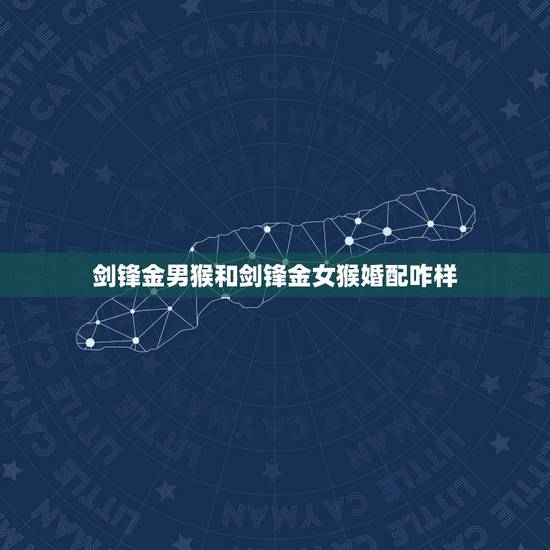 剑锋金男猴和剑锋金女猴婚配咋样,九二年猴男剑锋金命和九三年鸡女剑峰金命 剑锋金男猴和剑锋金女猴婚配咋样,九二年猴男剑锋金命和九三年鸡女剑峰金命