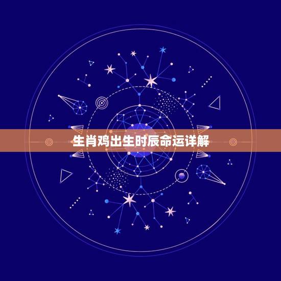 生肖鸡出生时辰命运详解，属鸡的什么时辰出生最好