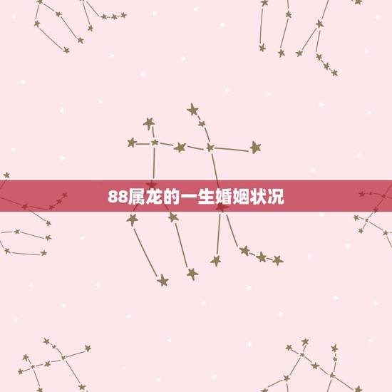 88属龙的一生婚姻状况,88年属龙男的婚姻感情怎样 88属龙的一生婚姻状况,88年属龙男的婚姻感情怎样