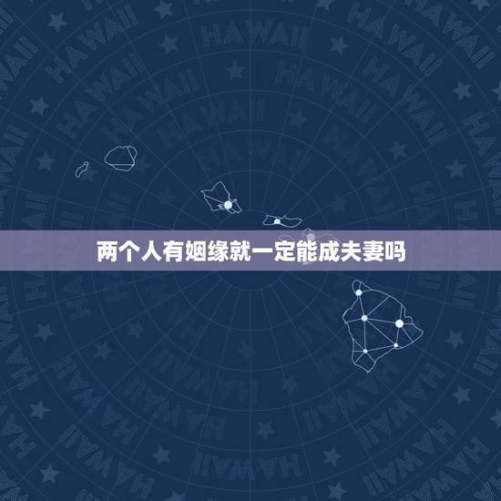两个人有姻缘就一定能成夫妻吗,婚姻里哪些坎,两个人一起跨过去之后,就会 两个人有姻缘就一定能成夫妻吗,婚姻里哪些坎,两个人一起跨过去之后,就会