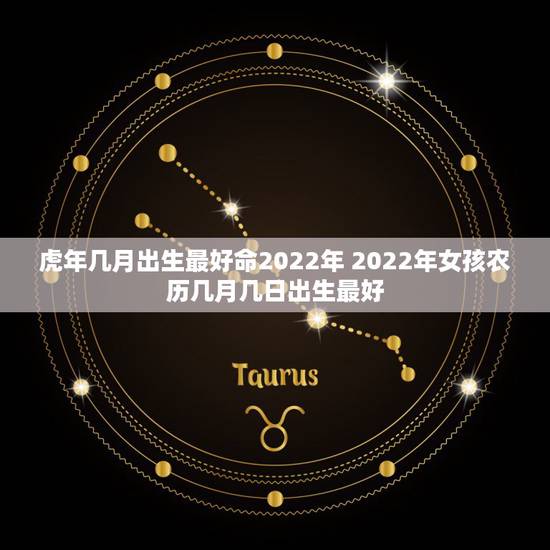 虎年几月出生最好命2022年 2022年女孩农历几月几日出生最好
