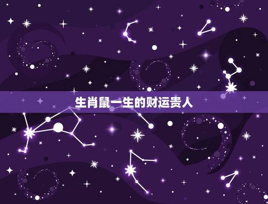 生肖鼠一生的财运贵人,72年属鼠的命中贵人 生肖鼠一生的财运贵人,72年属鼠的命中贵人