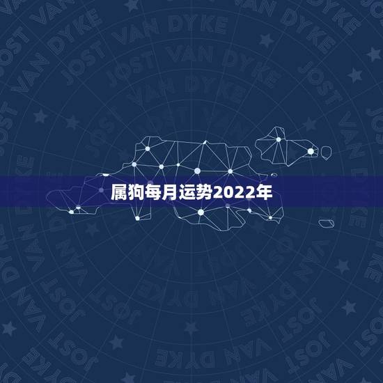 属狗每月运势2022年,属狗2023年运势及运程每月运程 属狗每月运势2022年,属狗2023年运势及运程每月运程