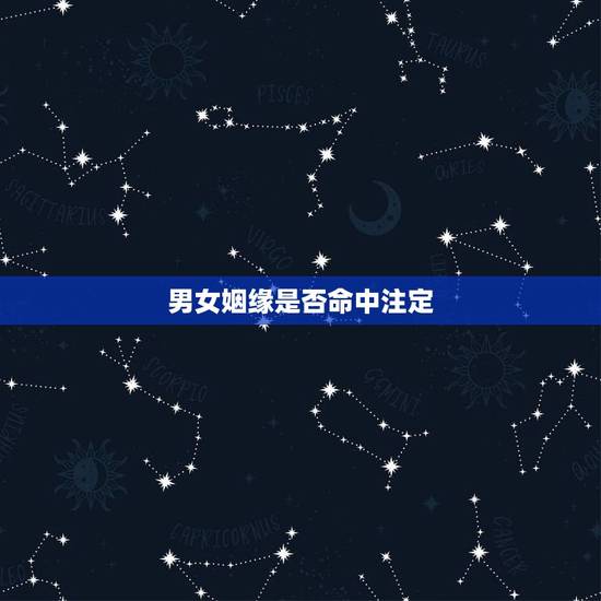 男女姻缘是否命中注定,人的婚姻真的是命中注定的吗 男女姻缘是否命中注定,人的婚姻真的是命中注定的吗