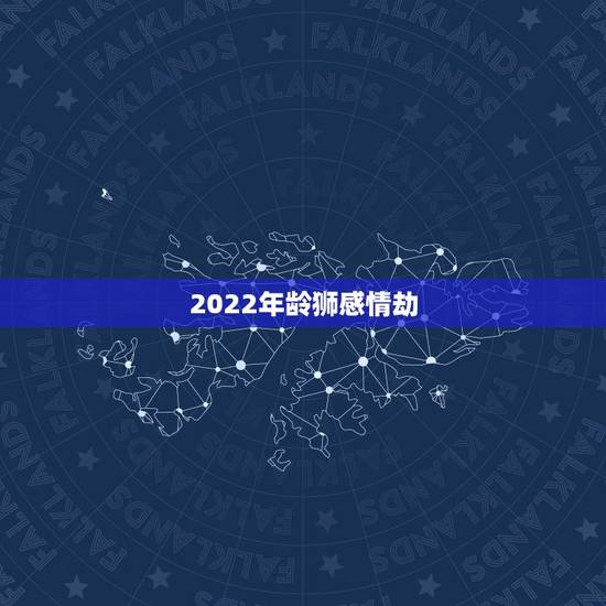 2022年龄狮感情劫,2022年出生的虎宝宝几月更好 2022年龄狮感情劫,2022年出生的虎宝宝几月更好
