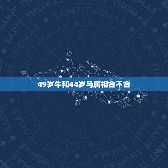 49岁牛和44岁马属相合不合,属牛和属马的人合不合 49岁牛和44岁马属相合不合,属牛和属马的人合不合
