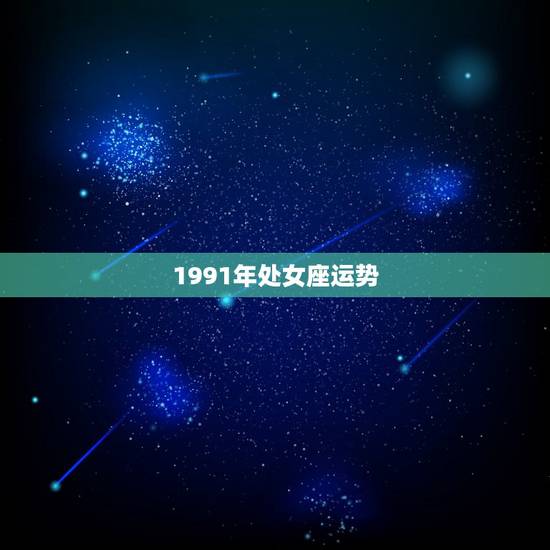 1991年处女座运势，属羊（1991年） 处女座 A型的总运势