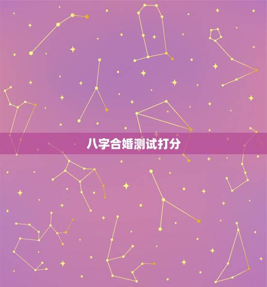 八字合婚测试打分,八字合婚打分数的 八字合婚测试打分,八字合婚打分数的