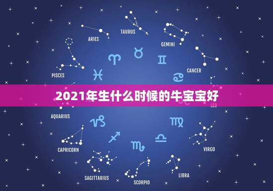 2021年生什么时候的牛宝宝好，2021年那个月出生的牛宝宝最好