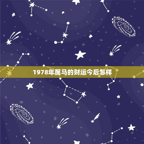 1978年属马的财运今后怎样,78年属马的今年财运如何 1978年属马的财运今后怎样,78年属马的今年财运如何