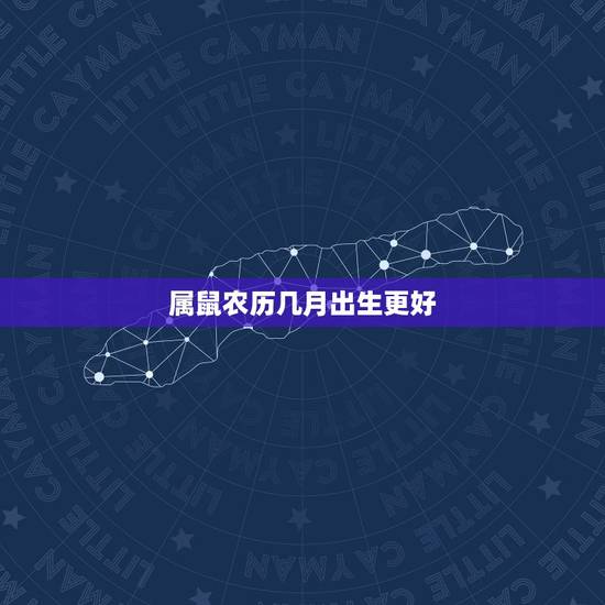属鼠农历几月出生更好，属鼠的几月出生旺人旺己