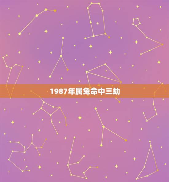 1987年属兔命中三劫 炉中火命的贵人是谁 1987年属兔命中三劫 炉中火命的贵人是谁