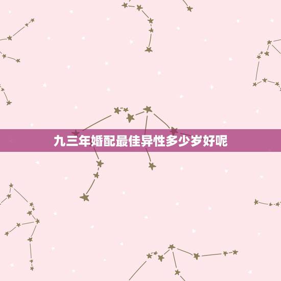 九三年婚配最佳异性多少岁好呢，男人与女人最佳婚配年龄是几岁