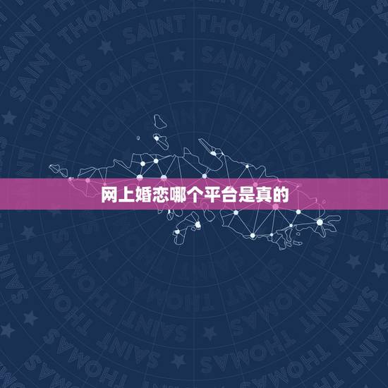 网上婚恋哪个平台是真的,哪个婚恋网站靠谱一点的 网上婚恋哪个平台是真的,哪个婚恋网站靠谱一点的
