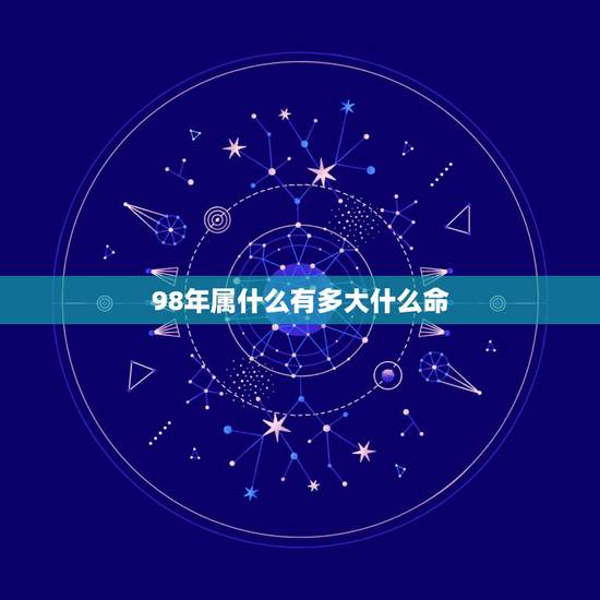 98年属什么有多大什么命,1998年属虎的人什么命 98年属什么有多大什么命,1998年属虎的人什么命