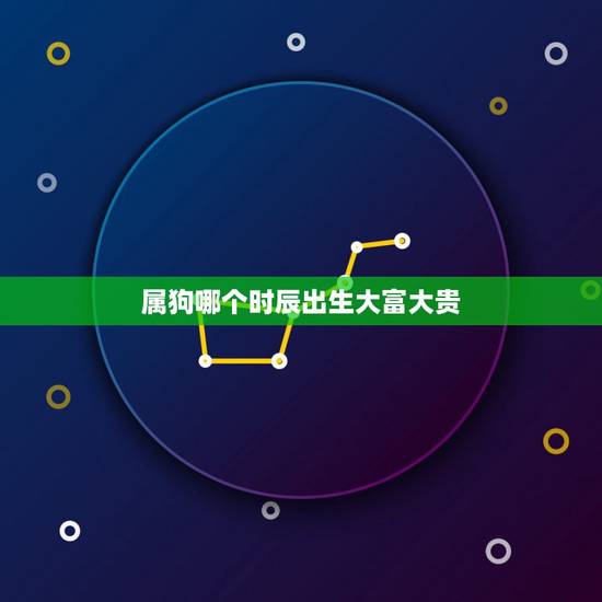 属狗哪个时辰出生大富大贵,哪个月份出生大富大贵 属狗哪个时辰出生大富大贵,哪个月份出生大富大贵