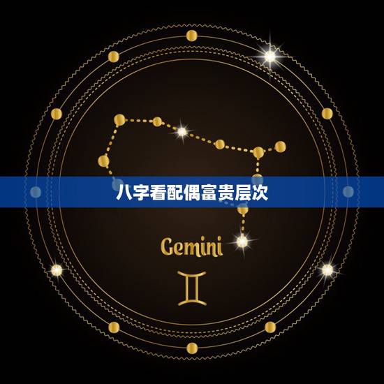八字看配偶富贵层次,怎样从八字看配偶的职业 八字看配偶富贵层次,怎样从八字看配偶的职业