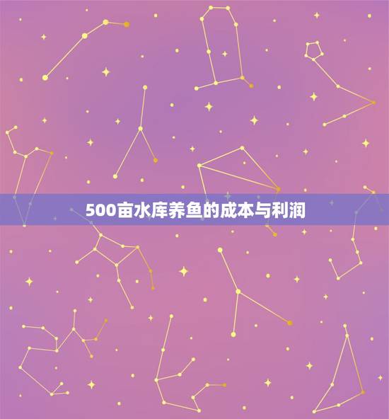 500亩水库养鱼的成本与利润，1000亩水库养鱼的利润