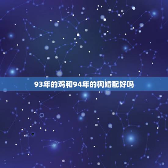93年的鸡和94年的狗婚配好吗,93年属鸡的女和94年属狗的男能结婚么 93年的鸡和94年的狗婚配好吗,93年属鸡的女和94年属狗的男能结婚么