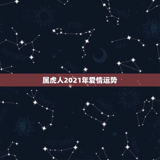 属虎人2021年爱情运势，属虎人2021年运势及运程每月运程