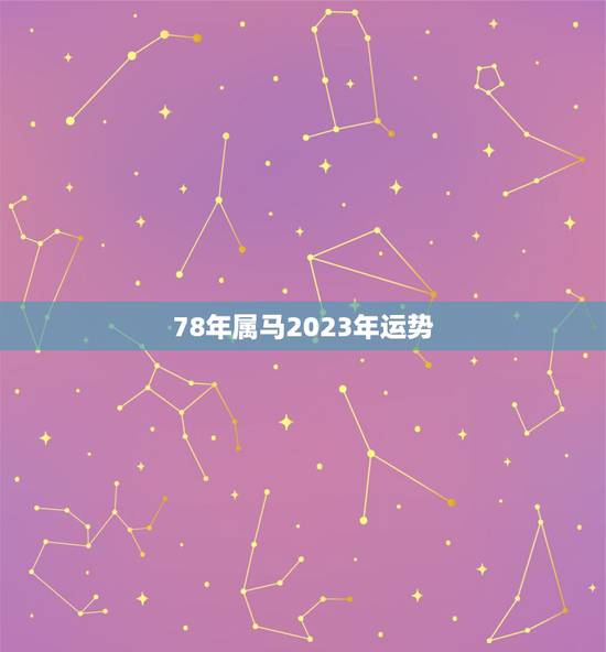 78年属马2023年运势,1978年属马2023年运势五月十九生日? 78年属马2023年运势,1978年属马2023年运势五月十九生日?