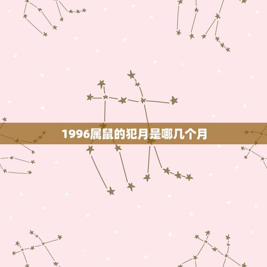 1996属鼠的犯月是哪几个月,生肖犯月口诀 1996属鼠的犯月是哪几个月,生肖犯月口诀