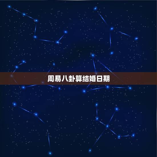 周易八卦算结婚日期，生辰八字算结婚日期怎么算
