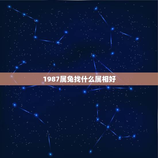 1987属兔找什么属相好，87年属兔生肖配对