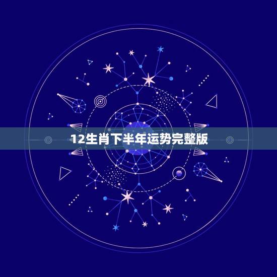 12生肖下半年运势完整版,2022 年12生肖每月运势 12生肖下半年运势完整版,2022 年12生肖每月运势