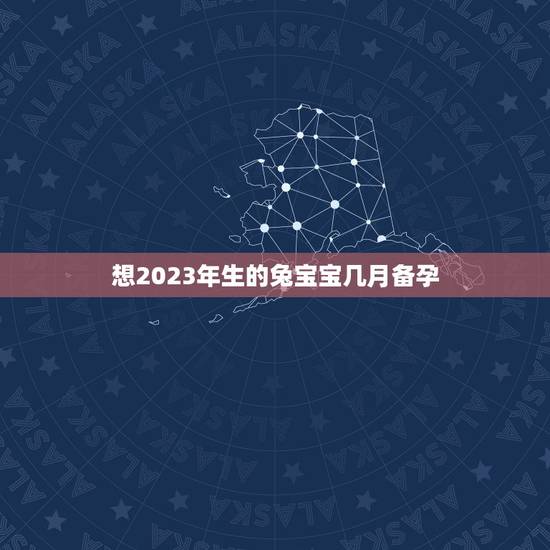 想2023年生的兔宝宝几月备孕，备孕注意事项