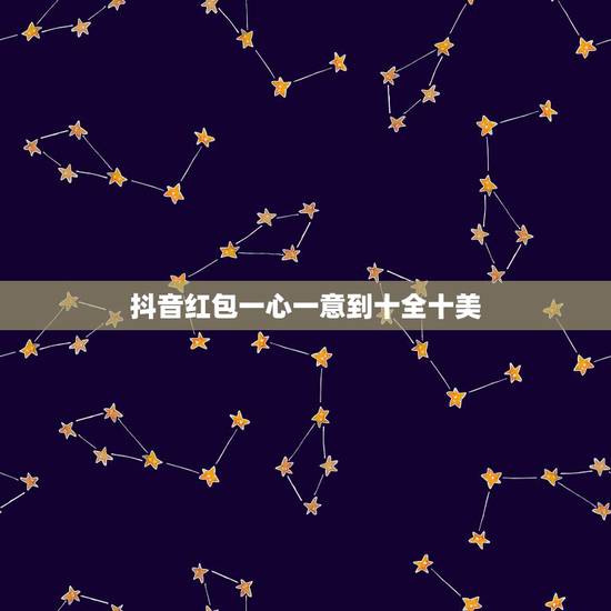 抖音红包一心一意到十全十美,抖音红包从一到十的爱情话? 抖音红包一心一意到十全十美,抖音红包从一到十的爱情话?