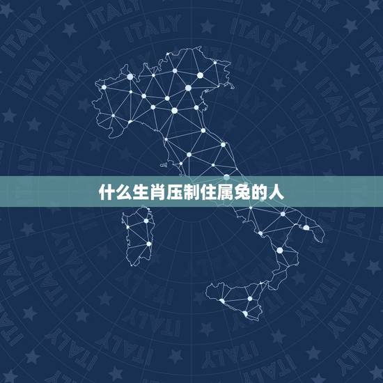 什么生肖压制住属兔的人,对付属虎的人更好的 什么生肖压制住属兔的人,对付属虎的人更好的