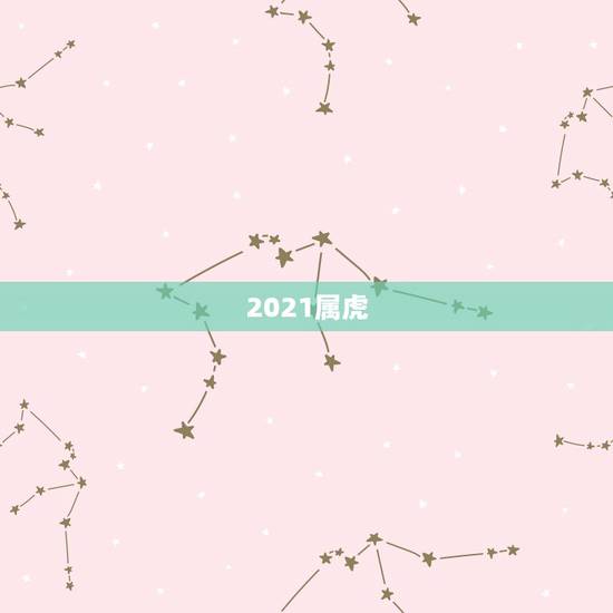 2021属虎，属虎的今年多大了2021年？