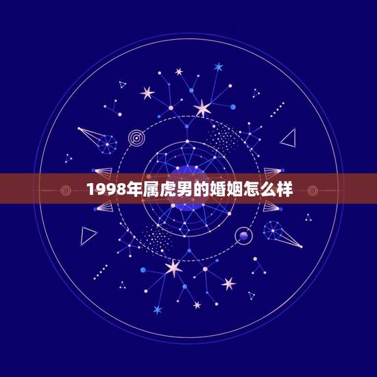 1998年属虎男的婚姻怎么样，1998年属虎的婚姻搭配