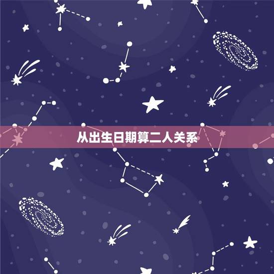 从出生日期算二人关系,出生日期算婚配是否融洽 从出生日期算二人关系,出生日期算婚配是否融洽