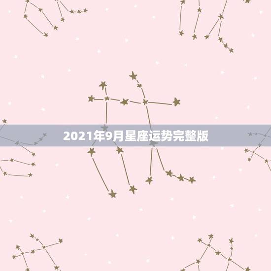 2021年9月星座运势完整版，2021年星座全年运势排行 你是前三吗