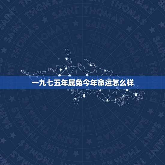 一九七五年属兔今年命运怎么样，1975年属兔2022 年要二胎