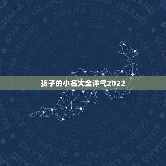 孩子的小名大全洋气2022,孩子小名大全老鼠 孩子的小名大全洋气2022,孩子小名大全老鼠