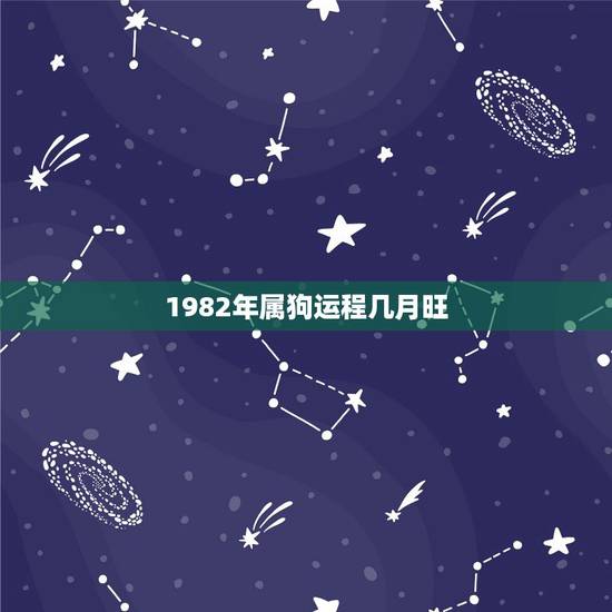1982年属狗运程几月旺,1982年属狗每月运程 1982年属狗运程几月旺,1982年属狗每月运程